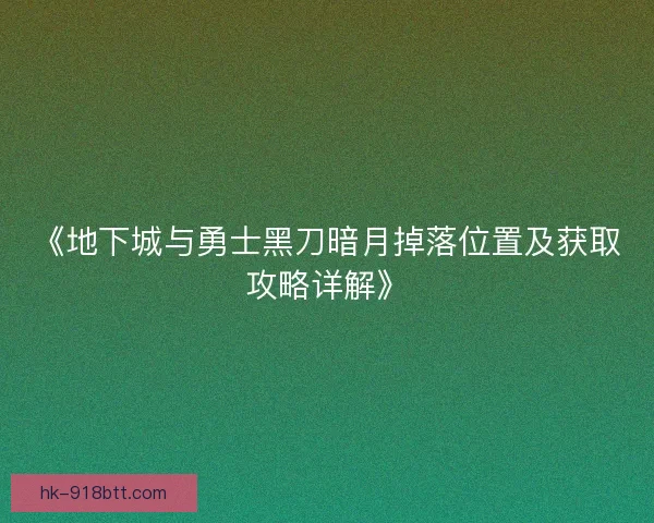 《地下城与勇士黑刀暗月掉落位置及获取攻略详解》