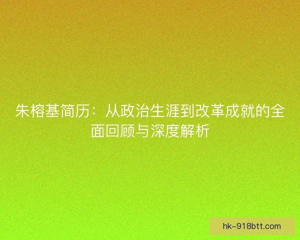 朱榕基简历：从政治生涯到改革成就的全面回顾与深度解析